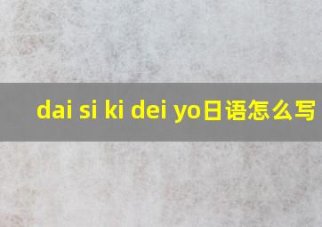 dai si ki dei yo日语怎么写